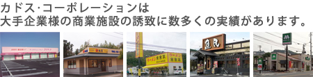 カドス・コーポレーションは大手企業様の商業施設の誘致に数多くの実績があります。